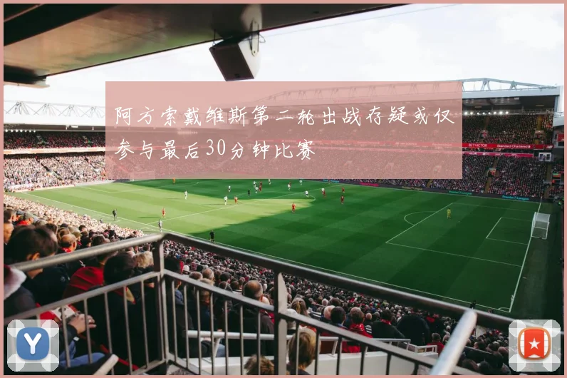 阿方索戴维斯第二轮出战存疑或仅参与最后30分钟比赛
