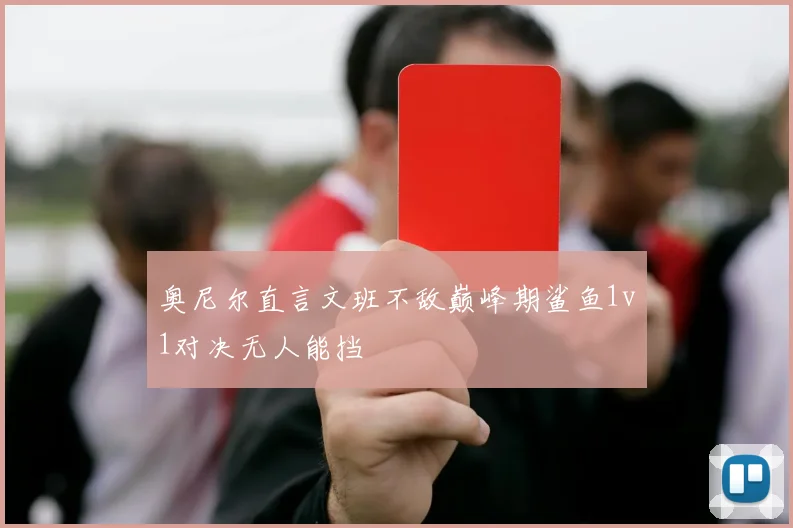奥尼尔直言文班不敌巅峰期鲨鱼1v1对决无人能挡