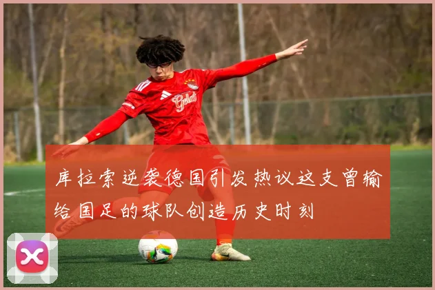 库拉索逆袭德国引发热议这支曾输给国足的球队创造历史时刻