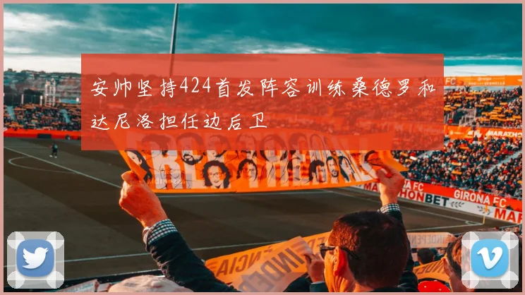安帅坚持424首发阵容训练桑德罗和达尼洛担任边后卫
