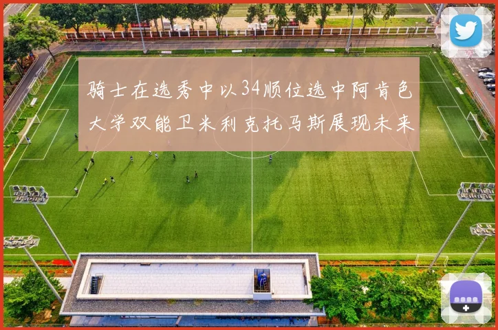 骑士在选秀中以34顺位选中阿肯色大学双能卫米利克托马斯展现未来潜力