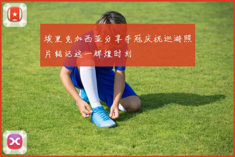 埃里克加西亚分享夺冠庆祝巡游照片铭记这一辉煌时刻
