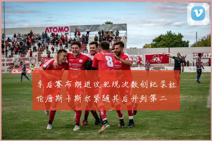 季后赛布朗进攻犯规次数创纪录杜伦唐斯卡斯尔紧随其后并列第二