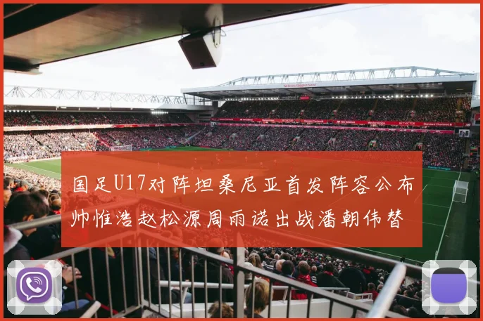 国足U17对阵坦桑尼亚首发阵容公布帅惟浩赵松源周雨诺出战潘朝伟替补